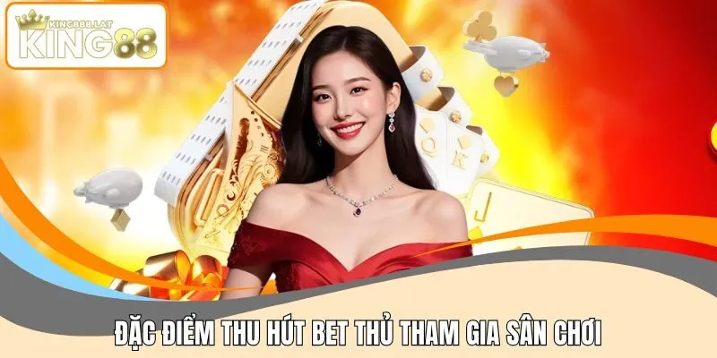 Đặc điểm thu hút bet thủ tham gia sân chơi King88